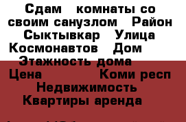 Сдам 2 комнаты со своим санузлом › Район ­ Сыктывкар › Улица ­ Космонавтов › Дом ­ 7 › Этажность дома ­ 5 › Цена ­ 10 000 - Коми респ. Недвижимость » Квартиры аренда   